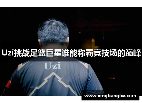 Uzi挑战足篮巨星谁能称霸竞技场的巅峰