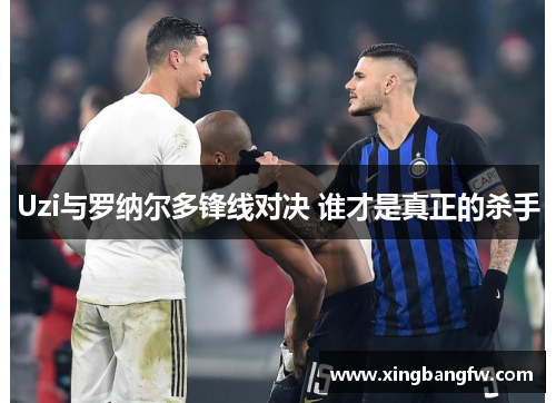 Uzi与罗纳尔多锋线对决 谁才是真正的杀手